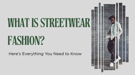 What is Streetwear Fashion? Here's Everything You Need to Know 